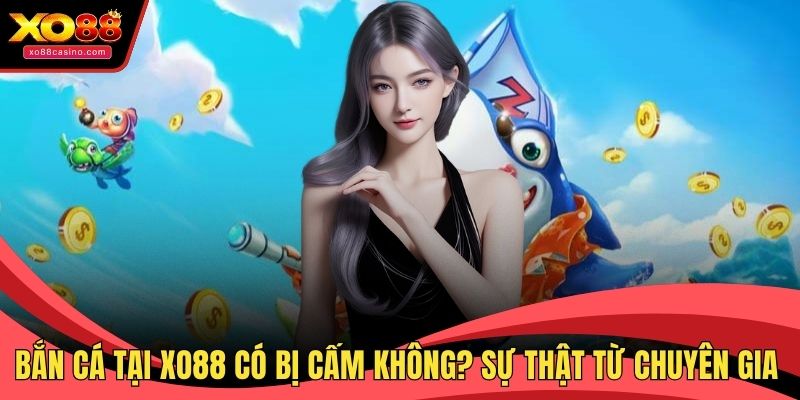 Bắn cá tại XO88 có bị cấm không?